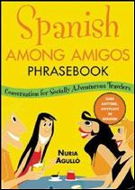 Spanish Among Amigos Phrasebook: Conversational Spanish for the Socially Adventurous [Spanish]