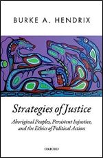 Strategies of Justice: Aboriginal Peoples, Persistent Injustice, and the Ethics of Political Action (Oxford Political Theory)