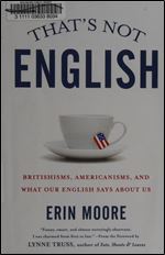 That's Not English: Britishisms, Americanisms, and What Our English Says About Us