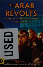 The Arab Revolts: Dispatches on Militant Democracy in the Middle East (Public Cultures of Middle East and North Africa)