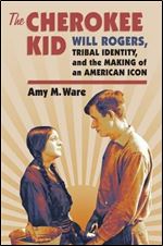 The Cherokee Kid: Will Rogers, Tribal Identity, and the Making of an American Icon (Culture America (Hardcover))