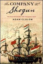 The Company and the Shogun: The Dutch Encounter with Tokugawa Japan (Columbia Studies in International and Global History)
