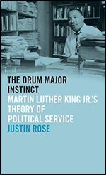 The Drum Major Instinct: Martin Luther King Jr.'s Theory of Political Service (The Morehouse College King Collection Series on Civil and Human Rights Ser.)