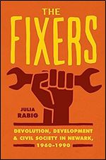 The Fixers: Devolution, Development, and Civil Society in Newark, 1960-1990 (Historical Studies of Urban America)