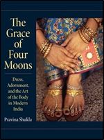 The Grace of Four Moons: Dress, Adornment, and the Art of the Body in Modern India (Material Culture)