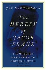 The Heresy of Jacob Frank: From Jewish Messianism to Esoteric Myth