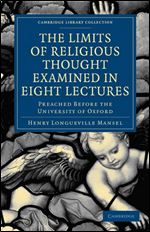 The Limits of Religious Thought Examined in Eight Lectures: Preached before the University of Oxford, in the Year M.DCCC.LVIII