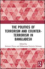 The Politics of Terrorism and Counterterrorism in Bangladesh (Routledge Studies in South Asian Politics)