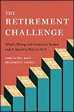 The Retirement Challenge: What's Wrong with America's System and A Sensible Way to Fix It