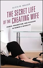 The Secret Life of the Cheating Wife: Power, Pragmatism, and Pleasure in Women s Infidelity