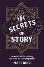 The Secrets of Story: Innovative Tools for Perfecting Your Fiction and Captivating Readers
