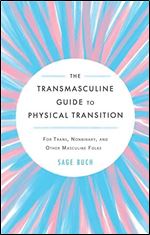 The Transmasculine Guide to Physical Transition: For Trans, Nonbinary, and Other Masculine Folks
