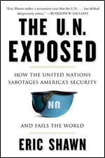 The U.N. Exposed: How the United Nations Sabotages America's Security and Fails the Worl