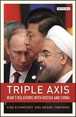 Triple-Axis: China, Russia, Iran and Power Politics (Library of International Relations)