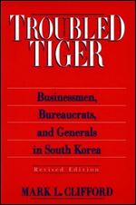 Troubled Tiger: Businessmen, Bureaucrats and Generals in South Korea (East Gate Book)