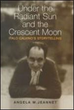 Under the Radiant Sun and the Crescent Moon: Italo Calvino's Storytelling (Toronto Italian Studies)