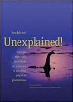 Unexplained!: Strange Sightings, Incredible Occurrences & Puzzling Physical Phenomena