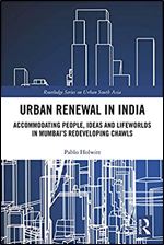 Urban Renewal in India: Accommodating People, Ideas and Lifeworlds in Mumbai's Redeveloping Chawls (Routledge Series on Urban South Asia)
