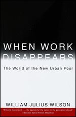When Work Disappears : The World of the New Urban Poor