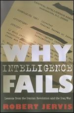 Why Intelligence Fails: Lessons from the Iranian Revolution and the Iraq War (Cornell Studies in Security Affairs)