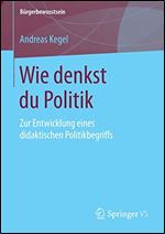Wie denkst du Politik: Zur Entwicklung eines didaktischen Politikbegriffs (Burgerbewusstsein) (German Edition) [German]