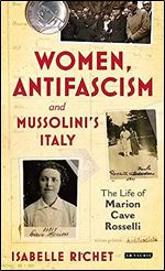 Women, Antifascism and Mussolini s Italy: The Life of Marion Cave Rosselli (International Library of Twentieth Century History) (VOL. 128)