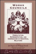 Works Councils: Consultation, Representation, and Cooperation in Industrial Relations (National Bureau of Economic Research Comparative Labor Markets Series)