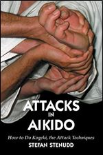 Attacks in Aikido: How to Do Kogeki, the Attack Techniques Ed 3