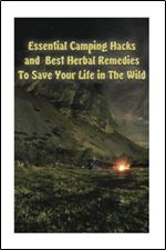 Essential Camping Hacks and Best Herbal Remedies To Save Your Life in The Wild: (Outdoor Survival Guide, Camping For Beginners, Medicinal Herbs) (Camping, Herbal Medicine)