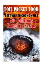 Foil Packet Food: Best Way To Cook On Fire: 30 Delicious Camping Recipes: (Prepper's Guide, Survival Guide, Emergency)