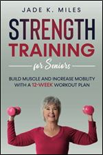 Strength Training for Seniors: Build Muscle and Increase Mobility With a 12-Week Workout Plan