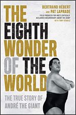 The Eighth Wonder of the World: The True Story of Andre the Giant