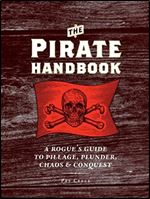 The Pirate Handbook: A Rogue's Guide to Pillage, Plunder, Chaos & Conquest