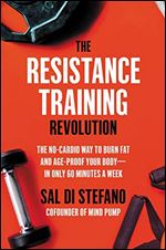 The Resistance Training Revolution: The No-Cardio Way to Burn Fat and Age-Proof Your Body - in Only 60 Minutes a Week