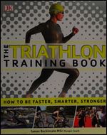 The Triathlon Training Book: How to Be Faster, Smarter, Stronger