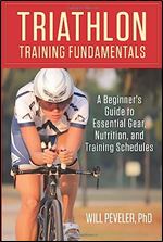 Triathlon Training Fundamentals: A Beginner's Guide To Essential Gear, Nutrition, And Training Schedules