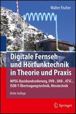 Digitale Fernseh- und Horfunktechnik in Theorie und Praxis: MPEG-Basisbandcodierung, DVB-, DAB-, ATSC-, ISDB-T-Ubertragungstechnik, Messtechnik [German]