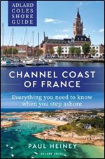 Adlard Coles Shore Guide: Channel Coast of France: Everything you need to know when you step ashore (Adlard Coles Shore Guides)