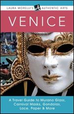 Venice: A Travel Guide to Murano Glass, Carnival Masks, Gondolas, Lace, Paper & More